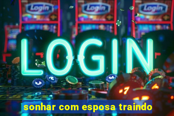 sonhar com esposa traindo